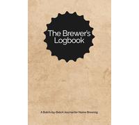 The Brewer’s Logbook: A Batch-by-Batch Journal for Home Brewing