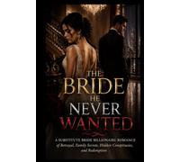 THE BRIDE HE NEVER WANTED: A Substitute Bride Billionaire Romance of Betrayal, Family Secrets, Hidden Conspiracies, and Redemption