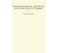The Bride of Messina, and On the Use of the Chorus in Tragedy (Classic Books)