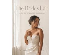 The Bride’s Edit: Find, Fit, and Wear Your Wedding Dress - and Everything That Goes With It