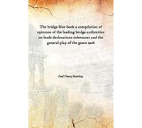 The bridge blue book a compilation of opinions of the leading bridge authorities on leads declarations inferences and the general play of the game 1906 [Hardcover]