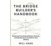 The Bridge Builder's Handbook: Mastering Transitional Words, Phrases, and Sentences to Transform Your Writing (The Bridge Builder’s Series)