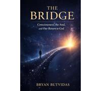 The Bridge: Consciousness, the Soul, and Our Return to God