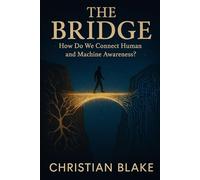 The Bridge: How Do We Connect Human and Machine Awareness? (The Soul Consciousness Series)