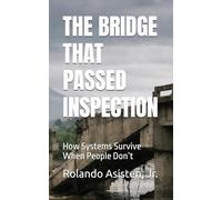 THE BRIDGE THAT PASSED INSPECTION: How Systems Survive When People Don’t