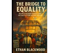 The Bridge to Equality: Selma’s Bloody March and the Battle for Voting Rights: How a Historic Conflict Transformed America’s Election Laws