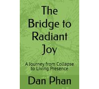 The Bridge to Radiant Joy: A Journey from Collapse to Living Presence