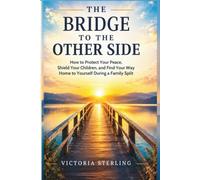 The Bridge to the Other Side: How to Protect Your Peace,Heal Your Children, And Find Your Way Home to Yourself During a Family Split