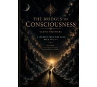 THE BRIDGES OF CONSCIOUSNESS: A JOURNEY FROM THE MIND BACK TO LIFE
