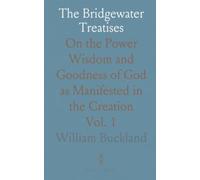 The Bridgewater Treatises: On the Power Wisdom and Goodness of God as Manifested in the Creation