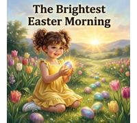 The Brightest Easter Morning: An Easter adventure of faith, love, and the true meaning of Jesus’ resurrection - with sparkling eggs, magical gardens, and joyful lessons for young hearts!
