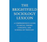 The BrightField Sociology Lexicon: A Comprehensive Guide to Social Theory, Concepts, and Schools of Thought