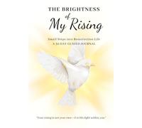 The Brightness of My Rising: Small Steps into Resurrection Life: A 30-Day Guided Devotional Journal - Into The Resurrection Life of Jesus One Gentle Step At a Time.