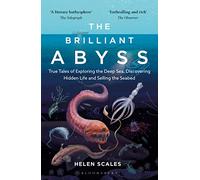 The Brilliant Abyss: True Tales of Exploring the Deep Sea, Discovering Hidden Life and Selling the Seabed (Bloomsbury Sigma)