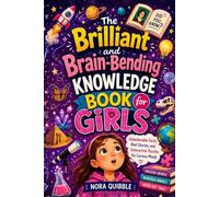 The Brilliant and Brain-Bending Knowledge Book for Girls: Unbelievable Facts, Real Stories, and Interactive Puzzles for Curious Minds (The Unbelievable Facts Collection for Kids)