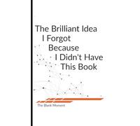 The Brilliant Idea I Forgot Because I Didn't Have This Book: A clever notebook to make sure your genius moments don’t slip away again
