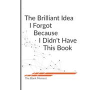 The Brilliant Idea I Forgot Because I Didn't Have This Book: A clever notebook to make sure your genius moments don’t slip away again