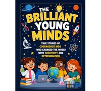 The Brilliant Young Minds: True Stories of Courageous Kids Who Changed the World with Creativity and Determination