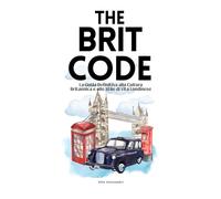 The Brit Code: La Guida Definitiva alla Cultura Britannica e allo Stile di Vita Londinese