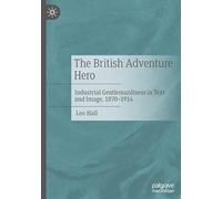 The British Adventure Hero: Industrial Gentlemanliness in Text and Image, 1870-1914