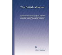 The British almanac: Containing astronomical, official and other information relating to the British isles, the dominions oversea and foreign countries