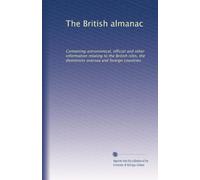 The British almanac: Containing astronomical, official and other information relating to the British isles, the dominions oversea and foreign countries: Volume 55