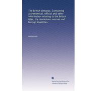 The British almanac, Containing astronomical, official and other information relating to the British isles, the dominions oversea and foreign countries: Volume 79