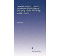 The British almanac, Containing astronomical, official and other information relating to the British isles, the dominions oversea and foreign countries: Volume 46