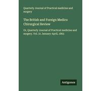 The British and Foreign Medico Chirurgical Review: Or, Quarterly Journal of Practical medicine and surgery. Vol. 31 January-April, 1863