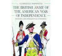 The British Army of the American War of Independence: History, Organization and Uniforms