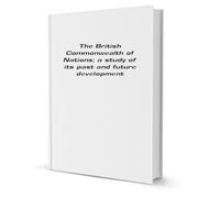 The British commonwealth of nations: a study of its past and future development