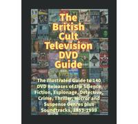 The British Cult Television DVD Guide: The Illustrated Guide to 140 DVD Releases of the Science Fiction, Espionage, Detective, Crime, Thriller, Horror and Suspense Genres plus Soundtracks, 1953-1999