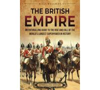 The British Empire: An Enthralling Guide to the Rise and Fall of the World’s Largest Superpower in History (The Story of England)