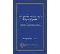 The British empire and a league of peace: together with an analysis of federal government, its function and its method