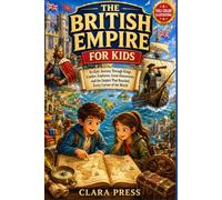 THE BRITISH EMPIRE FOR KIDS: An Epic Journey Through Kings, Castles, Explorers, Great Discoveries, and the Empire That Reached Every Corner of the ... Adventures and stories for Curious Kids)