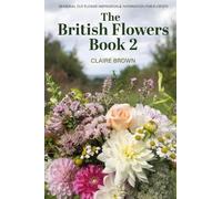 The British Flowers Book 2: Seasoinal cut flower inspiration & information for florists