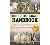 THE BRITISH GOATS HANDBOOK: A Complete Expert Guide to Raising Healthy, Productive Goats with Confidence: Breeds, Care, Housing, Nutrition, Breeding, ... Farm Strategies for Modern UK Keepers