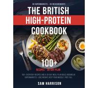 The British High-Protein Cookbook: 100+ Everyday Recipes & a 30-Day Meal Plan Built Around UK Supermarkets - Lose Weight, Keep Your Muscle, Feel Full