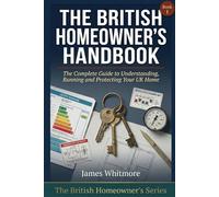 The British Homeowner's Handbook: The Complete Guide to Understanding, Running and Protecting Your UK Home - From the Day You Get Your Keys (The British Homeowner's Series)