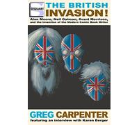 The British Invasion: Alan Moore, Neil Gaiman, Grant Morrison, and the Invention of the Modern Comic Book Writer