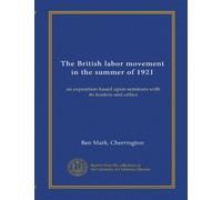 The British labor movement in the summer of 1921 (Vol-1): an exposition based upon seminars with its leaders and critics