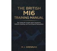 The British MI6 Training Manual: Spy Tradecraft, Double Agent Operations, Defector Handling, and Psychological Manipulation (Intelligence Training Manuals)