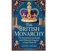 The British Monarchy: An Illustrated Journey Through Every Reign from William the Conqueror to King Charles III