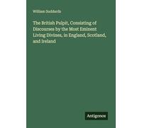 The British Pulpit, Consisting of Discourses by the Most Eminent Living Divines, in England, Scotland, and Ireland