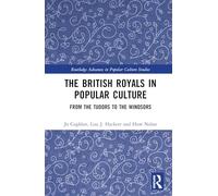 The British Royals in Popular Culture: From the Tudors to the Windsors (Routledge Advances in Popular Culture Studies)
