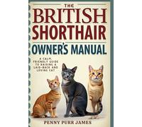 The British Shorthair Owner’s Manual: A Calm, Friendly Guide To Raising A Laid-Back And Loving Cat