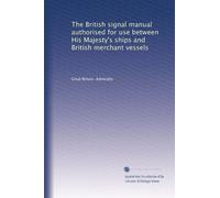 The British signal manual authorised for use between His Majesty's ships and British merchant vessels