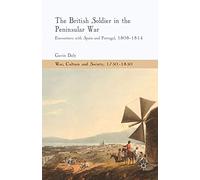 The British Soldier in the Peninsular War: Encounters with Spain and Portugal, 1808-1814 (War, Culture and Society, 1750-1850)