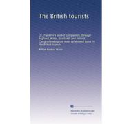 The British tourists: Or, Traveller's pocket companion, through England, Wales, Scotland, and Ireland. Comprehending the most celebrated tours in the British Islands.: Volume 1