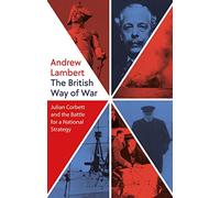 The British Way of War: Julian Corbett and the Battle for a National Strategy